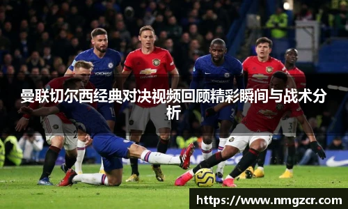 k1十年体育曼联切尔西经典对决视频回顾精彩瞬间与战术分析